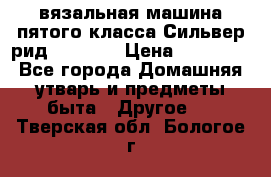 вязальная машина пятого класса Сильвер рид SK 280  › Цена ­ 30 000 - Все города Домашняя утварь и предметы быта » Другое   . Тверская обл.,Бологое г.